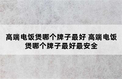 高端电饭煲哪个牌子最好 高端电饭煲哪个牌子最好最安全